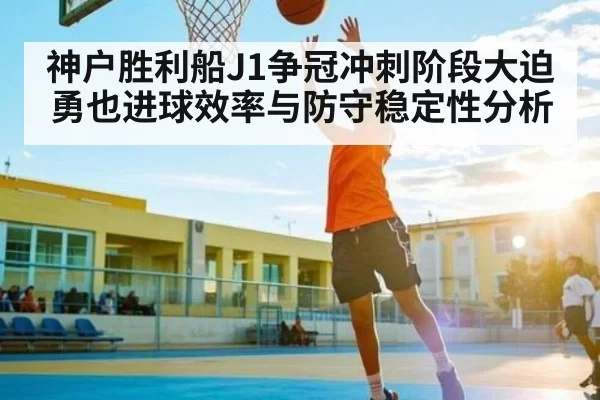 神户胜利船J1争冠冲刺阶段大迫勇也进球效率与防守稳定性分析（JSEsports）