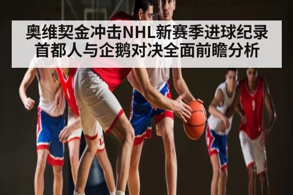 奥维契金冲击NHL新赛季进球纪录首都人与企鹅对决全面前瞻分析（JSEsports）